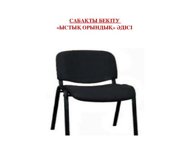 Сабақты бекіту  «ыстық орындық» әдісі 