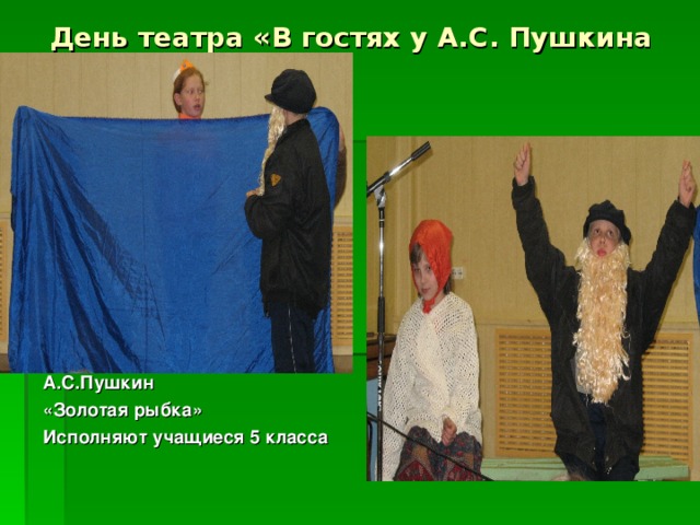 День театра «В гостях у А.С. Пушкина   А.С.Пушкин «Золотая рыбка» Исполняют учащиеся 5 класса 