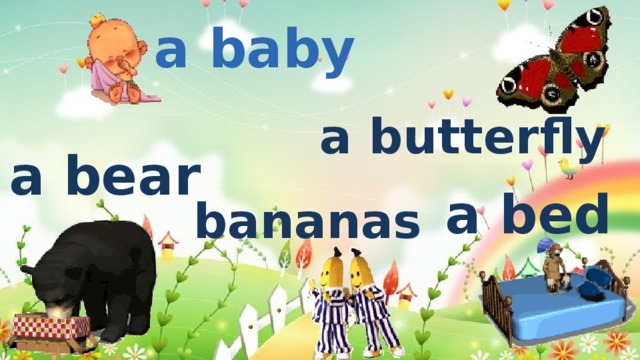 a baby a butterfly a bear a bed bananas 