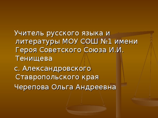 Учитель русского языка и литературы МОУ СОШ №1 имени Героя Советского Союза И.И. Тенищева  с. Александровского Ставропольского края  Черепова Ольга Андреевна