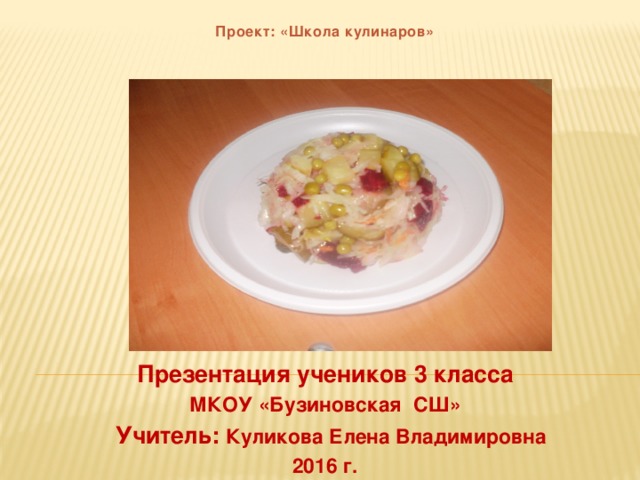 Проект: «Школа кулинаров»     Презентация учеников 3 класса МКОУ «Бузиновская СШ»  Учитель: Куликова Елена Владимировна 2016 г. 
