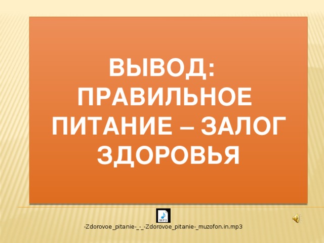 Вывод: ПРАВИЛЬНОЕ ПИТАНИЕ – залог здоровья 