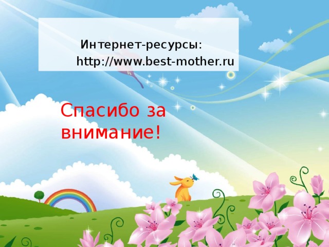  Интернет-ресурсы:  http://www.best-mother.ru Спасибо за внимание! 
