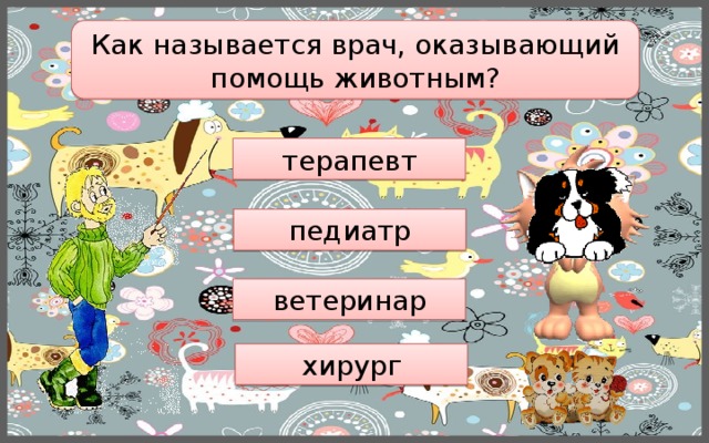 Как называется врач, оказывающий помощь животным? терапевт педиатр ветеринар хирург 