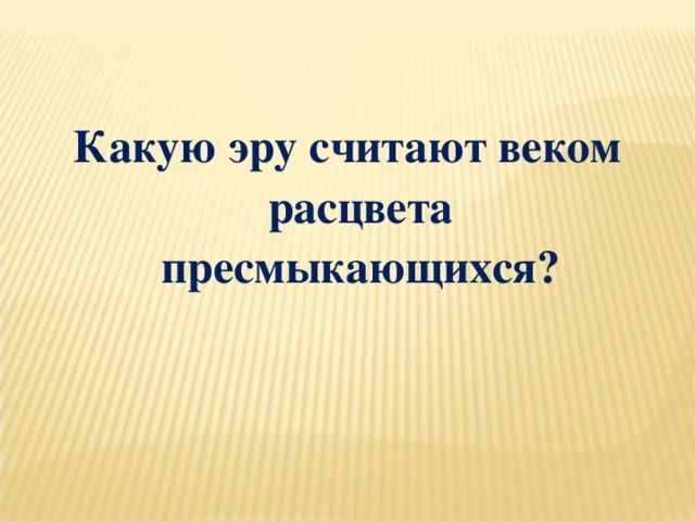 Какую эру считают веком расцвета пресмыкающихся?