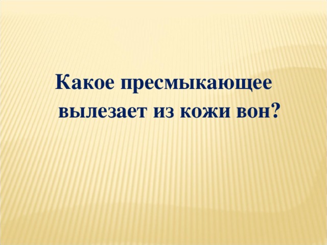 Какое пресмыкающее вылезает из кожи вон?