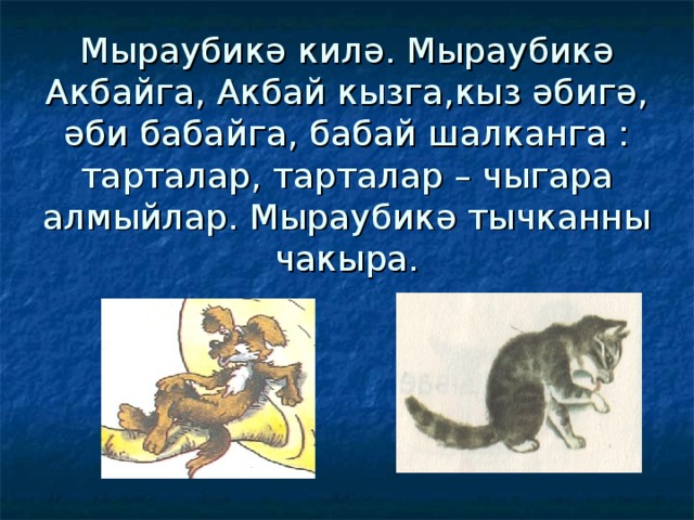 Мыраубикә килә. Мыраубикә Акбайга, Акбай кызга,кыз әбигә, әби бабайга, бабай шалканга : тарталар, тарталар – чыгара алмыйлар. Мыраубикә тычканны чакыра. 