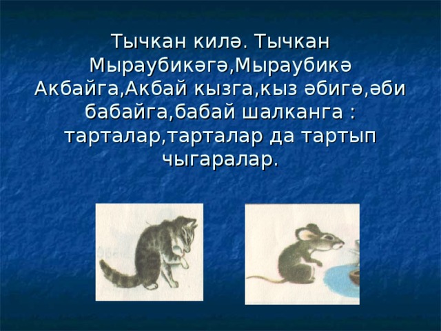 Тычкан килә. Тычкан Мыраубикәгә,Мыраубикә Акбайга,Акбай кызга,кыз әбигә,әби бабайга,бабай шалканга : тарталар,тарталар да тартып чыгаралар. 