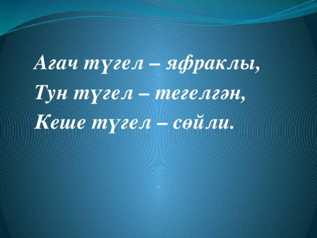 Агач түгел – яфраклы, Тун түгел – тегелгән, Кеше түгел – сөйли. 