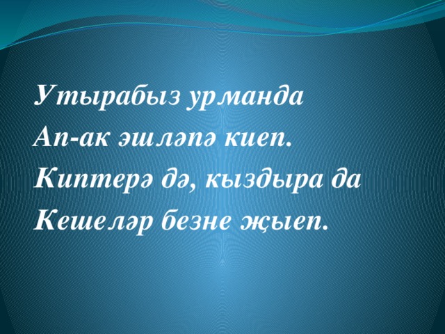 Утырабыз урманда Ап-ак эшләпә киеп. Киптерә дә, кыздыра да Кешеләр безне җыеп. 