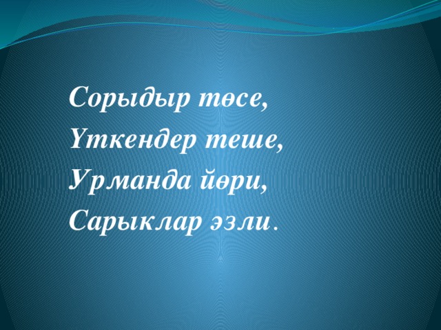 Сорыдыр төсе, Үткендер теше, Урманда йөри, Сарыклар эзли . 