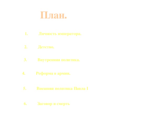 План. Личность императора. Детство. Внутренняя политика. Реформа в армии. Внешняя политика Павла I Заговор и смерть  