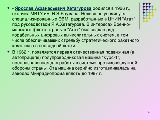 - Ярослав Афанасьевич Хетагурова  родился в 1926 г., окончил МВТУ им. Н.Э.Баумана. Нельзя не упомянуть специализированные ЭВМ, разработанные в ЦНИИ 