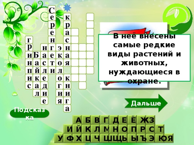 С к е р р е а н г с В неё внесены самые редкие виды растений и животных, нуждающиеся в охране. р н н э г Б е и к а а н а с т я о л п л й и к и о к е а д г н с и л и и Дальше е г я а Подсказка В А Ж Ё Д Б Г Е З Й Н О П И С Т Р К М Л Х У Ш Ч Я Ы Ю Э Ъ Щ Ц Ь Ф