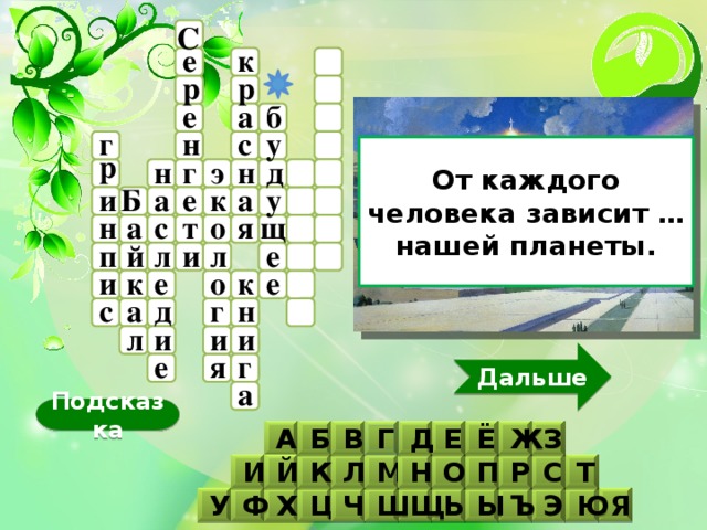 С к е р р а б е у с г н От каждого человека зависит … нашей планеты. р г н э д н у а а и к е Б с щ я т а о н й и е п л л к е о к и е н с а г д л и и и Дальше г е я а Подсказка Б З В Г Д Е Ё Ж А М К Л Р Н Й Т С И П О Ч Х Я Ю Э Ц Ъ Ы Ь Щ Ш Ф У