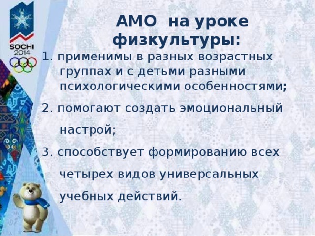  АМО на уроке физкультуры: 1. применимы в разных возрастных группах и с детьми разными психологическими особенностями ; 2. помогают создать эмоциональный настрой; 3. способствует формированию всех четырех видов универсальных учебных действий.  