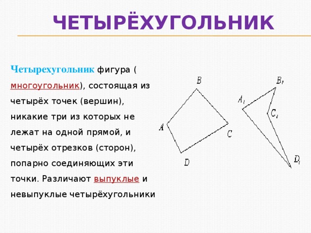 Четырёхугольник Четырехугольник  фигура ( многоугольник ), состоящая из четырёх точек (вершин), никакие три из которых не лежат на одной прямой, и четырёх отрезков (сторон), попарно соединяющих эти точки. Различают  выпуклые  и невыпуклые четырёхугольники 