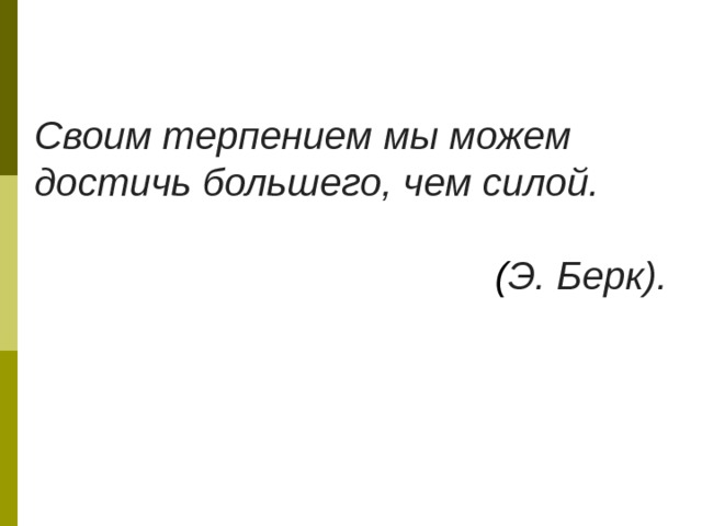 Своим терпением мы можем достичь большего, чем силой.   ( Э. Берк). 