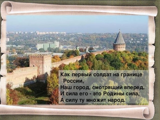 Как первый солдат на границе России, Наш город, смотрящий вперед. И сила его - это Родины сила, А силу ту множит народ. 