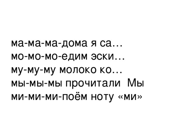 ма-ма-ма-дома я са…  мо-мо-мо-едим эски…  му-му-му молоко ко…  мы-мы-мы прочитали Мы  ми-ми-ми-поём ноту «ми» 