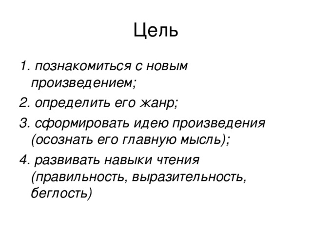 1. познакомиться с новым произведением; 2. определить его жанр; 3. сформировать идею произведения (осознать его главную мысль); 4. развивать навыки чтения (правильность, выразительность, беглость) 