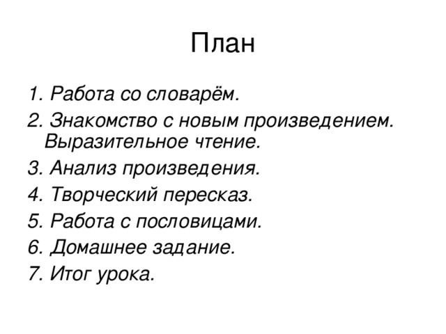 1. Работа со словарём. 2. Знакомство с новым произведением. Выразительное чтение. 3. Анализ произведения. 4. Творческий пересказ. 5. Работа с пословицами. 6. Домашнее задание. 7. Итог урока. 