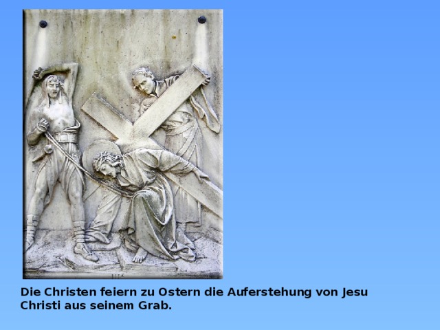 Die Christen feiern zu Ostern die Auferstehung von Jesu Christo aus seinem Grab. Die Christen feiern zu Ostern die Auferstehung von Jesu Christi aus seinem Grab.   