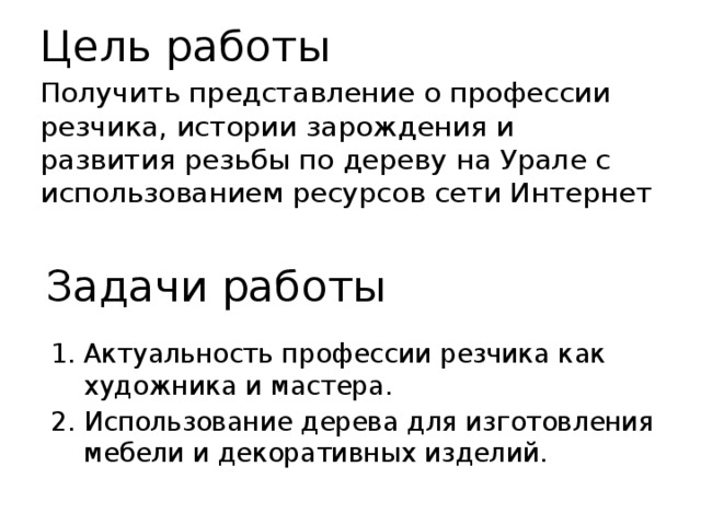 Цель работы Получить представление о профессии резчика, истории зарождения и развития резьбы по дереву на Урале с использованием ресурсов сети Интернет Задачи работы Актуальность профессии резчика как художника и мастера. Использование дерева для изготовления мебели и декоративных изделий. 