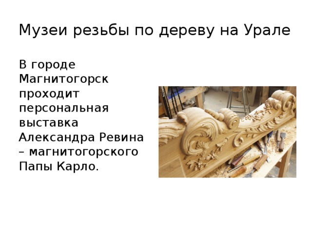 Музеи резьбы по дереву на Урале В городе Магнитогорск проходит персональная выставка Александра Ревина – магнитогорского Папы Карло. 