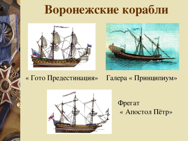 Воронежские корабли Галера « Принципиум» « Гото Предестинация» Фрегат  « Апостол Пётр» 