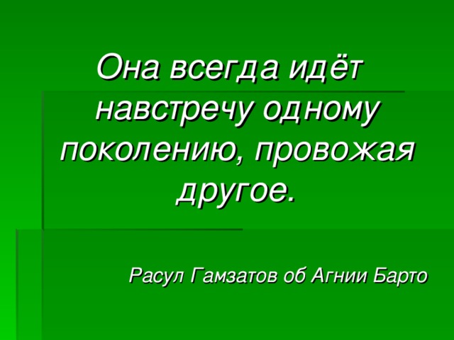 Она всегда идёт навстречу одному поколению, провожая другое.  Расул Гамзатов об Агнии Барто  