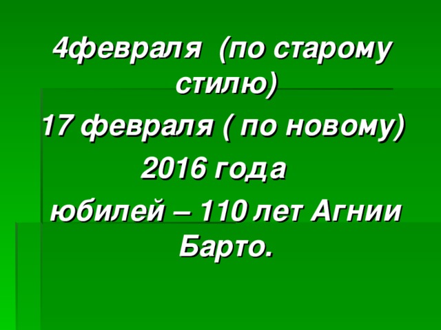 4февраля (по старому стилю) 17 февраля ( по новому) 2016 года  юбилей – 110 лет Агнии Барто.  