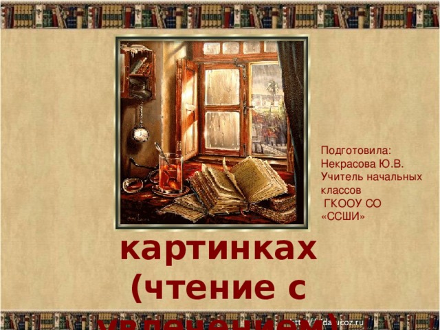 Подготовила: Некрасова Ю.В. Учитель начальных классов  ГКООУ СО «ССШИ» Азбука в картинках  (чтение с увлечением)  