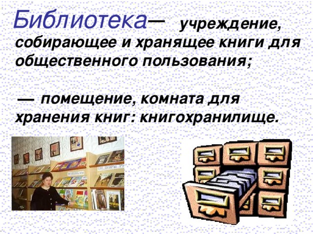 учреждение, собирающее и хранящее книги для общественного пользования;   помещение, комната для хранения книг: книгохранилище.