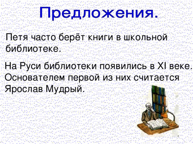 Петя часто берёт книги в школьной библиотеке. На Руси библиотеки появились в XI веке. Основателем первой из них считается Ярослав Мудрый.