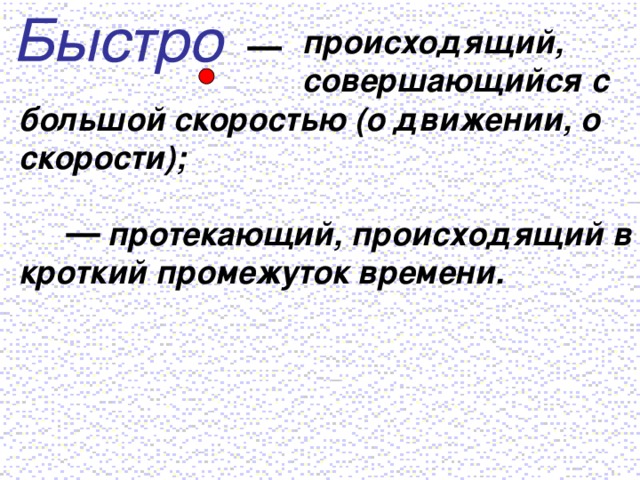 происходящий,  совершающийся с большой скоростью (о движении, о скорости);   протекающий, происходящий в кроткий промежуток времени.