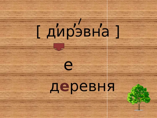  ,  ,  , [ дирэвна ]   е  д е ревня 