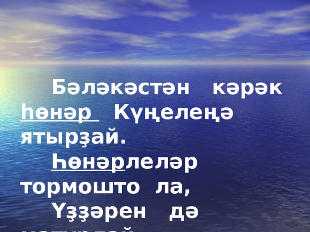  Бәләкәстән кәрәк һөнәр  Күңелеңә ятырҙай.   Һөнәр леләр тормошто ла,   Үҙҙәрен дә матурлай. 