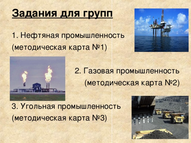 Задания для групп 1. Нефтяная промышленность (методическая карта №1) 2. Газовая промышленность (методическая карта №2) 3. Угольная промышленность (методическая карта №3)