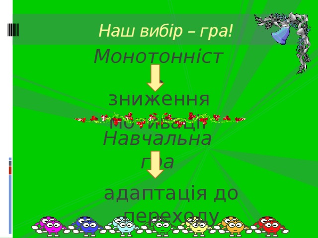 Наш вибір – гра! Монотонність зниження  мотивації  Навчальна гра адаптація до переходу 