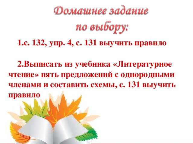 с. 132, упр. 4, с. 131 выучить правило  Выписать из учебника «Литературное чтение» пять предложений с однородными членами и составить схемы, с. 131 выучить правило