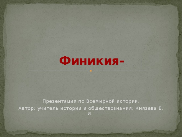 Финикия- Презентация по Всемирной истории. Автор: учитель истории и обществознания: Князева Е. И.   