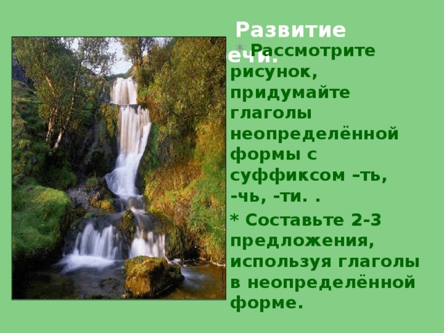  Развитие речи.  * Рассмотрите рисунок, придумайте глаголы неопределённой формы с суффиксом –ть, -чь, -ти. . * Составьте 2-3 предложения, используя глаголы в неопределённой форме. 