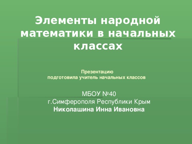 Элементы народной математики в начальных классах Презентацию  подготовила учитель начальных классов   МБОУ №40 г.Симферополя Республики Крым Николашина Инна Ивановна 