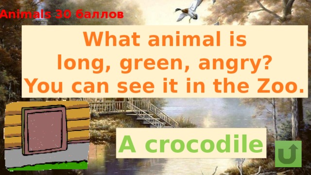 Animals 30 баллов What animal is long, green, angry? You can see it in the Zoo. A crocodile 