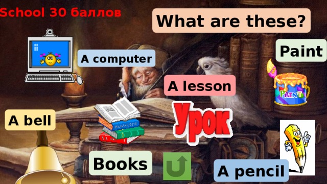 School 30 баллов What are these? Paint A computer A lesson A bell Books A pencil 