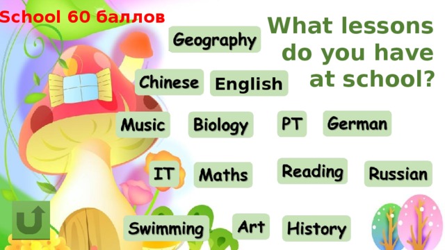 School 60 баллов What lessons do you have at school?  English 