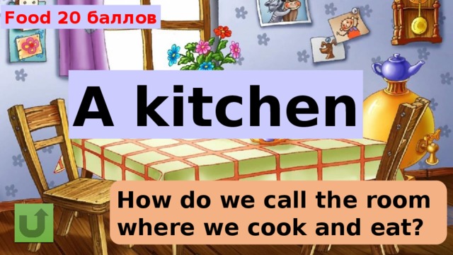 Food 20 баллов A kitchen How do we call the room where we cook and eat? 