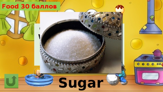Food 30 баллов Clean, but not water, White, but not snow, Sweet, but not ice-cream, What is it? Sugar 