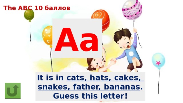 The ABC 10 баллов Aa It is in cats, hats, cakes, snakes, father, bananas . Guess this letter! 